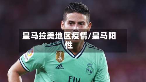 皇马拉美地区疫情/皇马阳性-第1张图片
