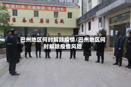 巴州地区何时解除疫情/巴州地区何时解除疫情风险-第1张图片