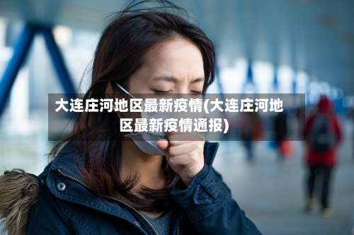 大连庄河地区最新疫情(大连庄河地区最新疫情通报)-第2张图片