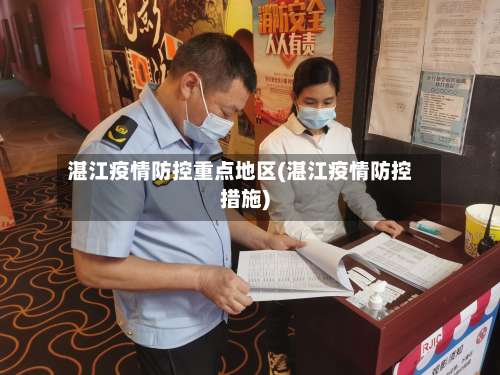 湛江疫情防控重点地区(湛江疫情防控措施)-第2张图片