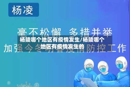 杨陵哪个地区有疫情发生/杨陵哪个地区有疫情发生的-第3张图片