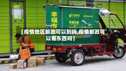【疫情地区邮政可以到吗,疫情邮政可以寄东西吗】-第1张图片