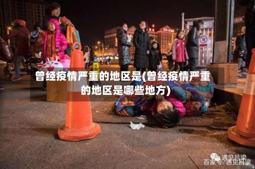 曾经疫情严重的地区是(曾经疫情严重的地区是哪些地方)-第1张图片