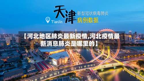 【河北地区肺炎最新疫情,河北疫情最新消息肺炎是哪里的】-第2张图片