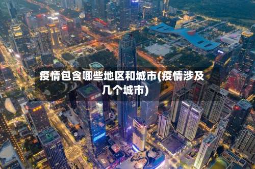 疫情包含哪些地区和城市(疫情涉及几个城市)-第3张图片