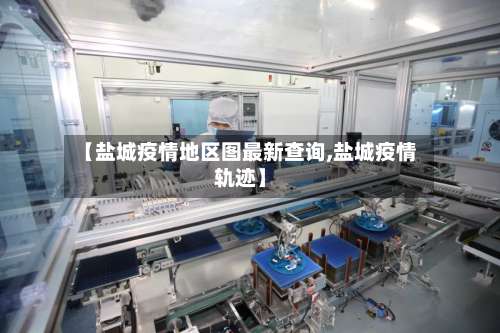 【盐城疫情地区图最新查询,盐城疫情轨迹】-第2张图片
