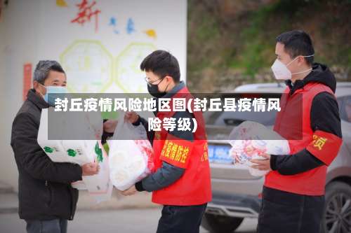 封丘疫情风险地区图(封丘县疫情风险等级)-第1张图片