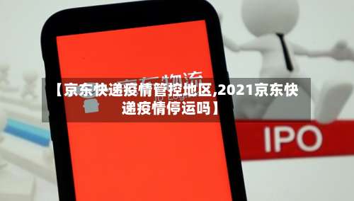 【京东快递疫情管控地区,2021京东快递疫情停运吗】-第1张图片