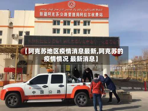 【阿克苏地区疫情消息最新,阿克苏的疫情情况 最新消息】-第1张图片