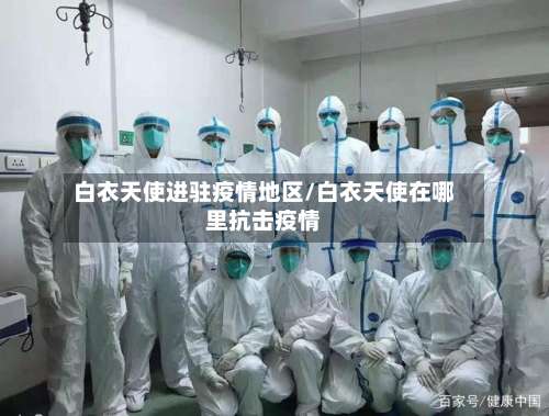 白衣天使进驻疫情地区/白衣天使在哪里抗击疫情-第2张图片
