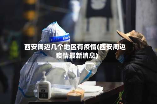 西安周边几个地区有疫情(西安周边疫情最新消息)-第2张图片