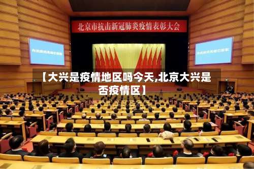 【大兴是疫情地区吗今天,北京大兴是否疫情区】-第1张图片