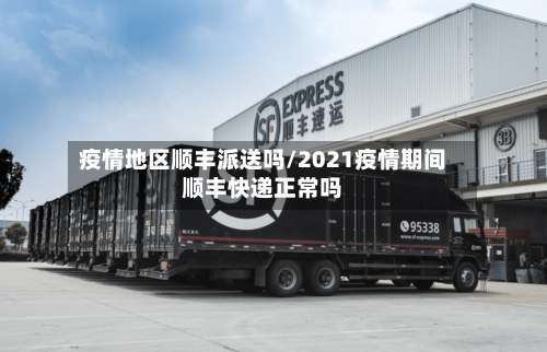 疫情地区顺丰派送吗/2021疫情期间顺丰快递正常吗-第3张图片