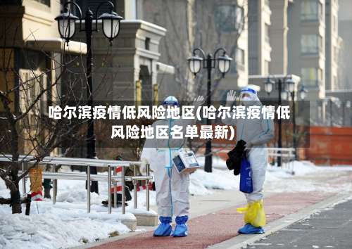 哈尔滨疫情低风险地区(哈尔滨疫情低风险地区名单最新)-第1张图片