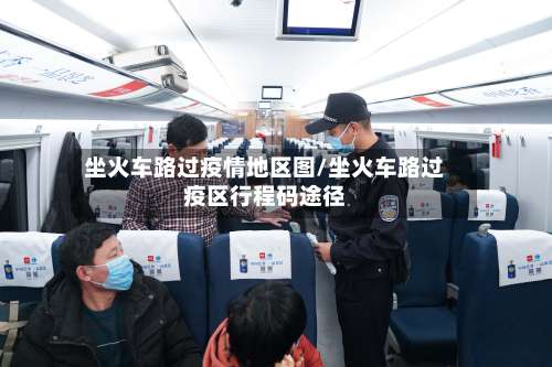 坐火车路过疫情地区图/坐火车路过疫区行程码途径-第1张图片
