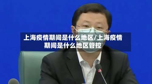 上海疫情期间是什么地区/上海疫情期间是什么地区管控-第3张图片