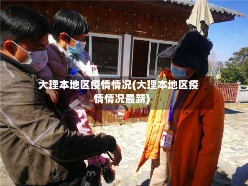 大理本地区疫情情况(大理本地区疫情情况最新)-第2张图片