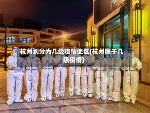 杭州划分为几级疫情地区(杭州属于几级疫情)-第1张图片
