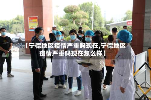 【宁德地区疫情严重吗现在,宁德地区疫情严重吗现在怎么样】-第1张图片