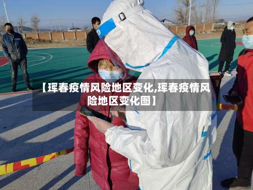 【珲春疫情风险地区变化,珲春疫情风险地区变化图】-第1张图片