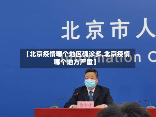 【北京疫情哪个地区确诊多,北京疫情哪个地方严重】-第1张图片
