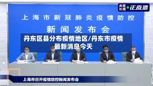 丹东区县分布疫情地区/丹东市疫情最新消息今天-第1张图片