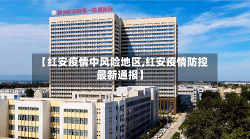 【红安疫情中风险地区,红安疫情防控最新通报】-第1张图片