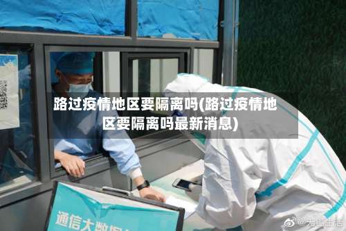 路过疫情地区要隔离吗(路过疫情地区要隔离吗最新消息)-第2张图片