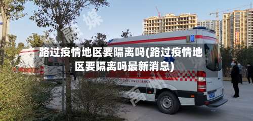 路过疫情地区要隔离吗(路过疫情地区要隔离吗最新消息)-第1张图片