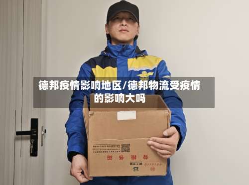 德邦疫情影响地区/德邦物流受疫情的影响大吗-第1张图片