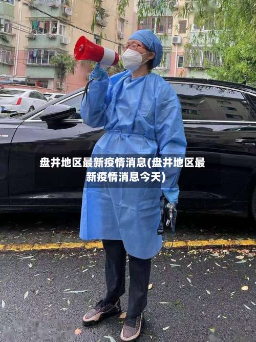 盘井地区最新疫情消息(盘井地区最新疫情消息今天)-第2张图片