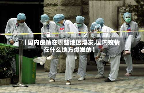 【国内疫情在哪些地区爆发,国内疫情在什么地方爆发的】-第1张图片