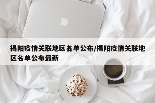 揭阳疫情关联地区名单公布/揭阳疫情关联地区名单公布最新