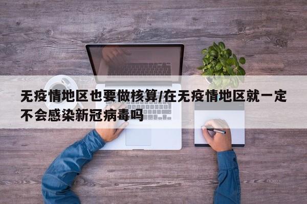 无疫情地区也要做核算/在无疫情地区就一定不会感染新冠病毒吗