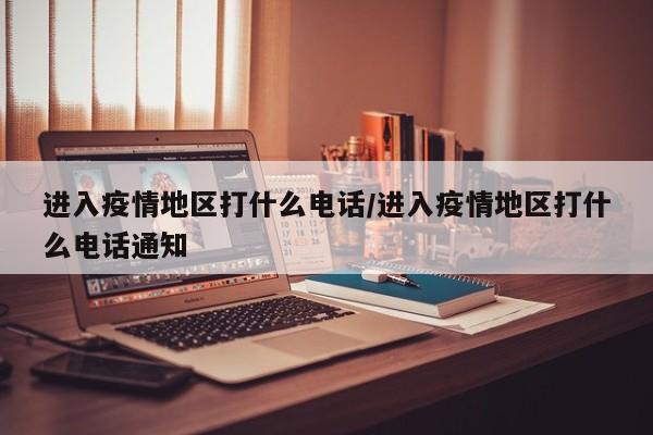 进入疫情地区打什么电话/进入疫情地区打什么电话通知