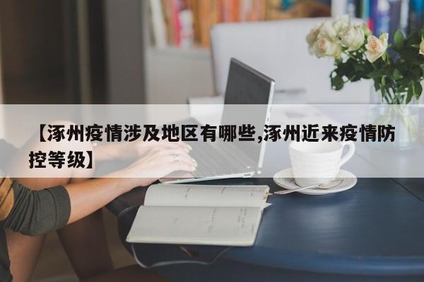 【涿州疫情涉及地区有哪些,涿州近来疫情防控等级】