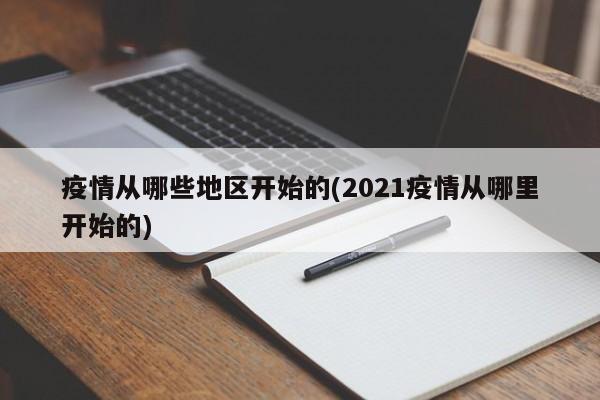 疫情从哪些地区开始的(2021疫情从哪里开始的)