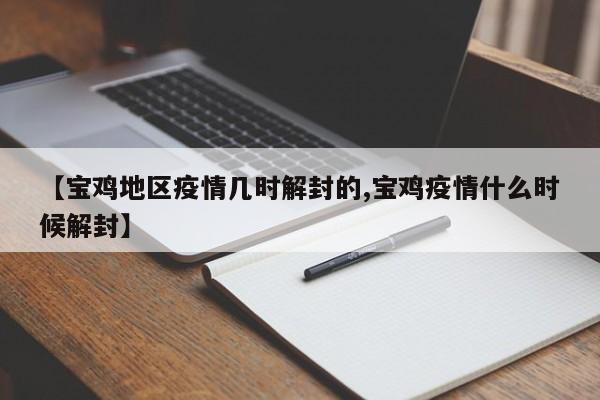 【宝鸡地区疫情几时解封的,宝鸡疫情什么时候解封】